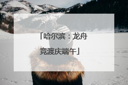 哈尔滨：龙舟竞渡庆端午